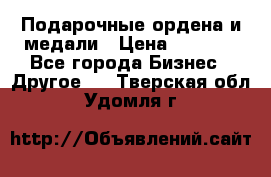 Подарочные ордена и медали › Цена ­ 5 400 - Все города Бизнес » Другое   . Тверская обл.,Удомля г.
